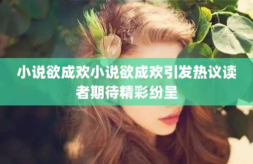 小说欲成欢小说欲成欢引发热议读者期待精彩纷呈