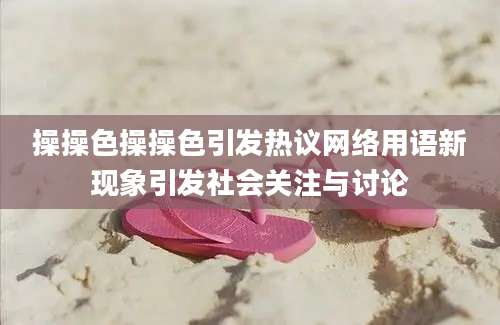 操操色操操色引发热议网络用语新现象引发社会关注与讨论