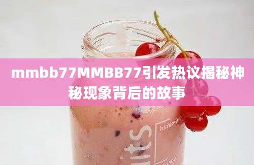 mmbb77MMBB77引发热议揭秘神秘现象背后的故事