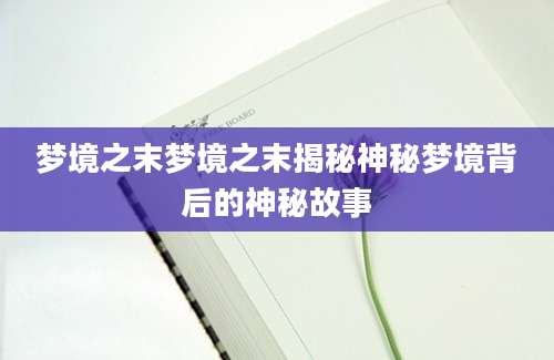梦境之末梦境之末揭秘神秘梦境背后的神秘故事